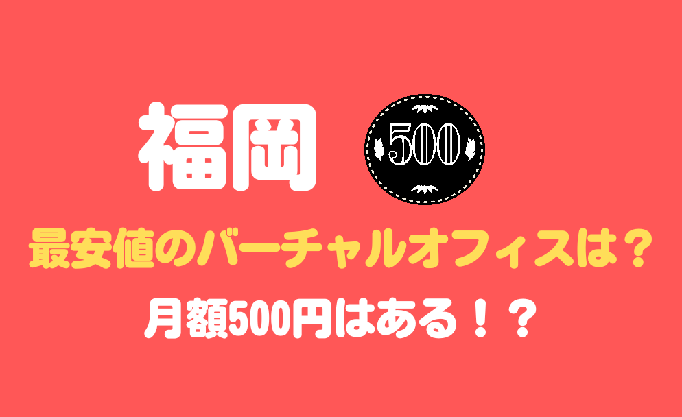 福岡に月額500円のバーチャルオフィスはあるか？